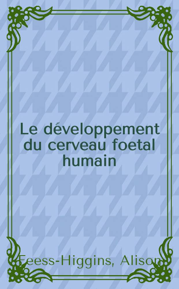 Le développement du cerveau foetal humain = Development of the human foetal brain : Atlas anatomique