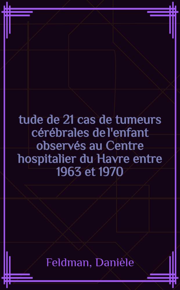 Étude de 21 cas de tumeurs cérébrales de l'enfant observés au Centre hospitalier du Havre entre 1963 et 1970 : Thèse ..