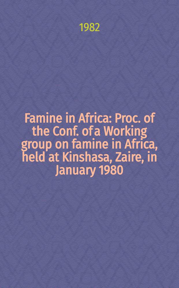 Famine in Africa : Proc. of the Conf. of a Working group on famine in Africa, held at Kinshasa, Zaire, in January 1980