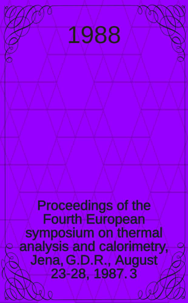 Proceedings of the Fourth European symposium on thermal analysis and calorimetry, Jena, G.D.R., August 23-28, 1987. [3]