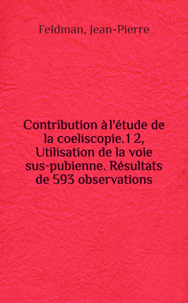 Contribution à l'étude de la coeliscopie. 1 2, Utilisation de la voie sus-pubienne. Résultats de 593 observations : Thèse ..