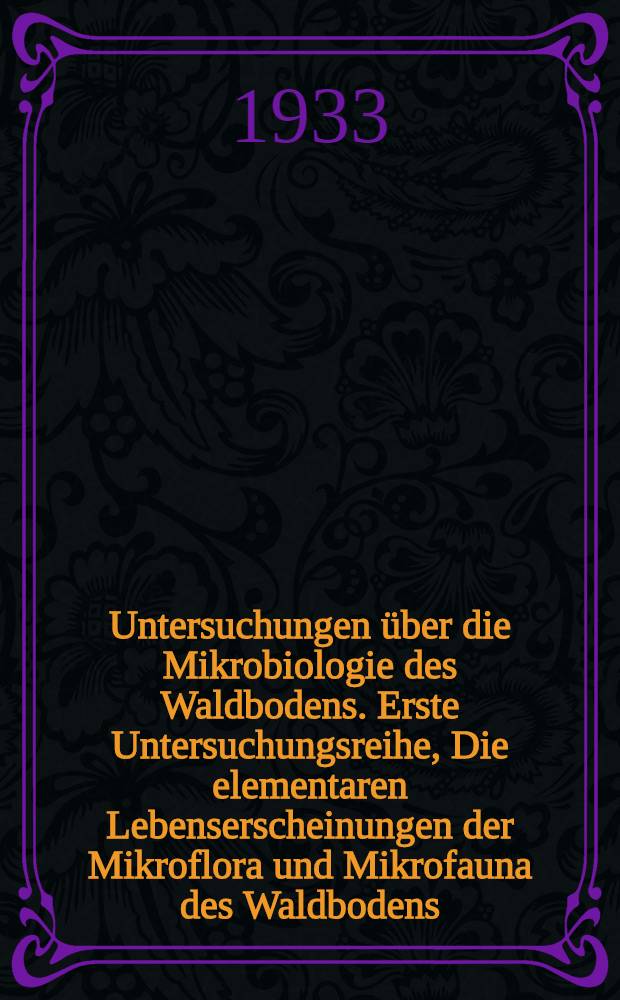 Untersuchungen über die Mikrobiologie des Waldbodens. Erste Untersuchungsreihe, Die elementaren Lebenserscheinungen der Mikroflora und Mikrofauna des Waldbodens