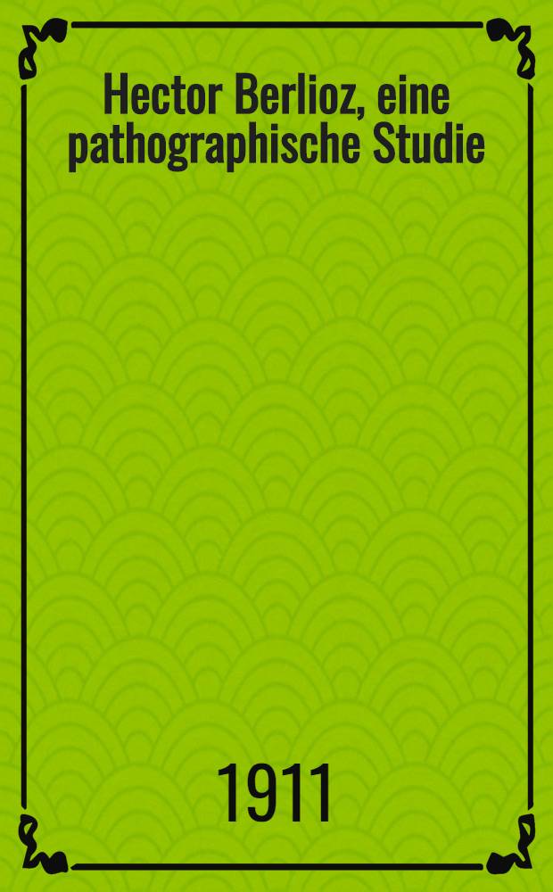 Hector Berlioz, eine pathographische Studie