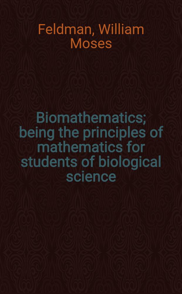 Biomathematics; being the principles of mathematics for students of biological science : With many worked numerical examples chosen from the different branches of biology, and 125 diagrams
