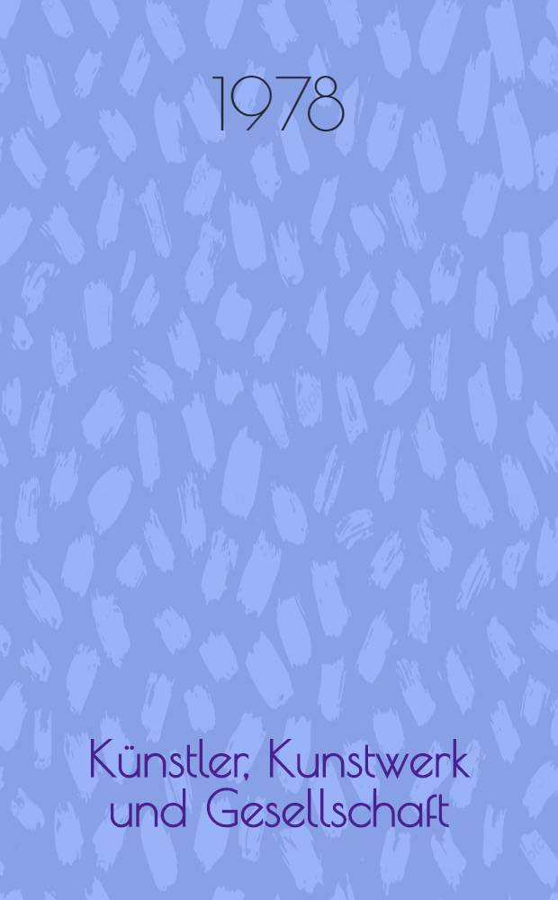 K&uuml;nstler, Kunstwerk und Gesellschaft : Studien zur Kunstgeschichte und zur Methodologie der Kunstwissenschaft