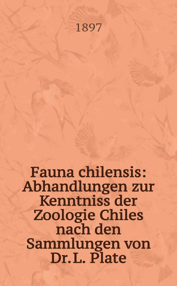 Fauna chilensis : Abhandlungen zur Kenntniss der Zoologie Chiles nach den Sammlungen von Dr. L. Plate
