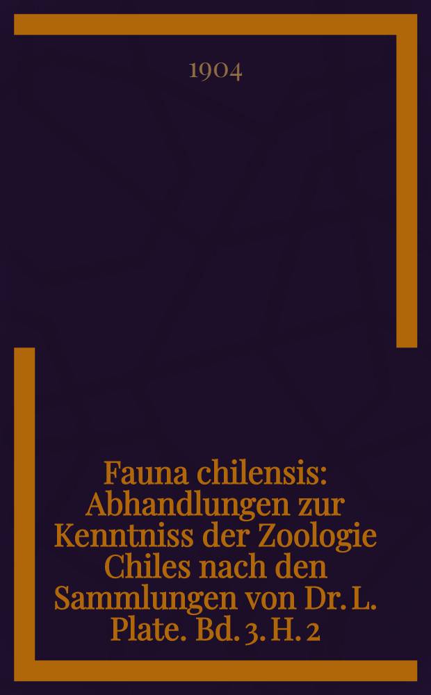 Fauna chilensis : Abhandlungen zur Kenntniss der Zoologie Chiles nach den Sammlungen von Dr. L. Plate. Bd. 3. H. 2