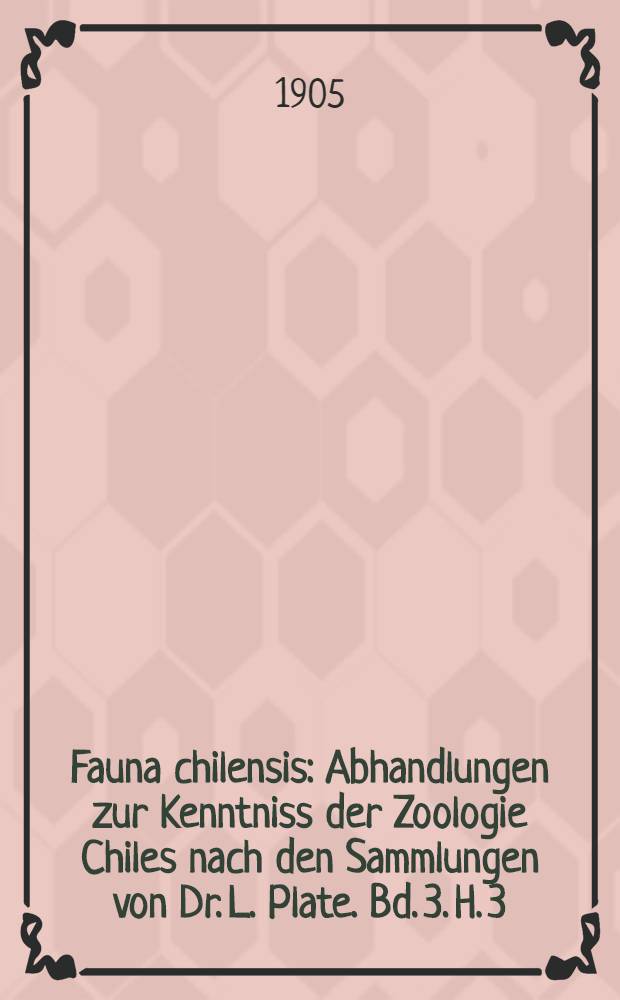 Fauna chilensis : Abhandlungen zur Kenntniss der Zoologie Chiles nach den Sammlungen von Dr. L. Plate. Bd. 3. H. 3