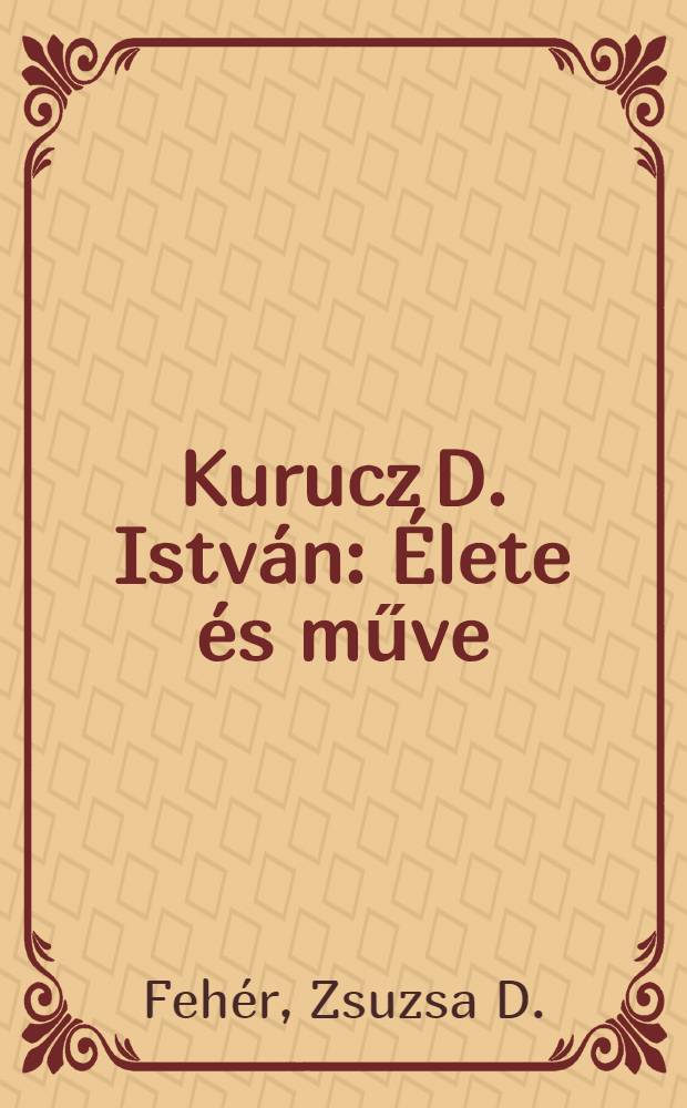 Kurucz D. Istv&aacute;n : &Eacute;lete &eacute;s műve