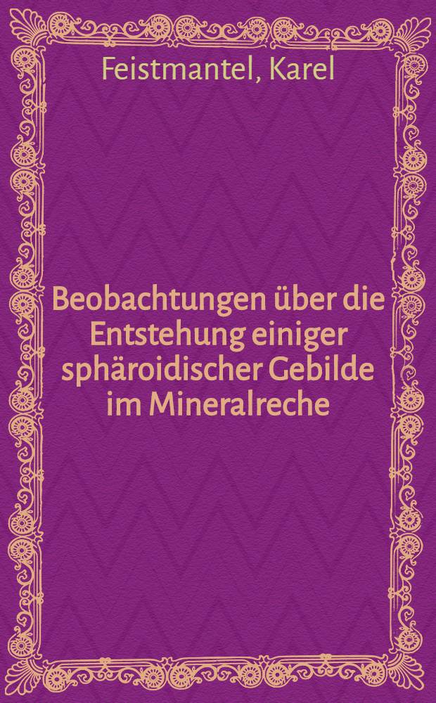 Beobachtungen über die Entstehung einiger sphäroidischer Gebilde im Mineralreche