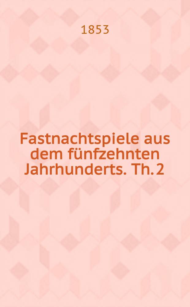 Fastnachtspiele aus dem f&uuml;nfzehnten Jahrhunderts. Th. 2