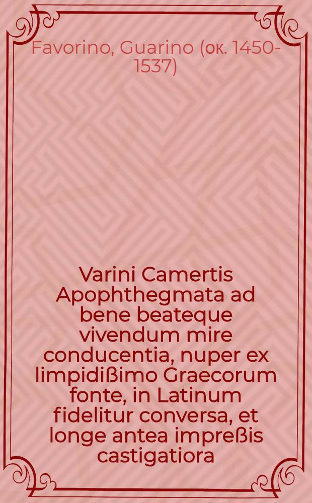 Varini Camertis Apophthegmata ad bene beateque vivendum mire conducentia, nuper ex limpidißimo Graecorum fonte, in Latinum fidelitur conversa, et longe antea impreßis castigatiora