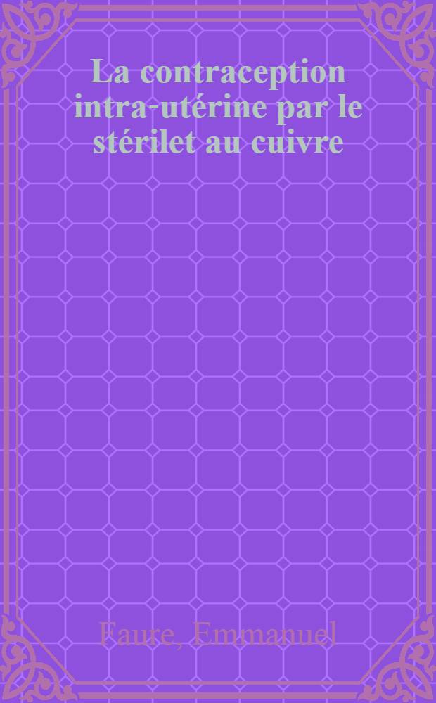 La contraception intra-utérine par le stérilet au cuivre : Thèse ..