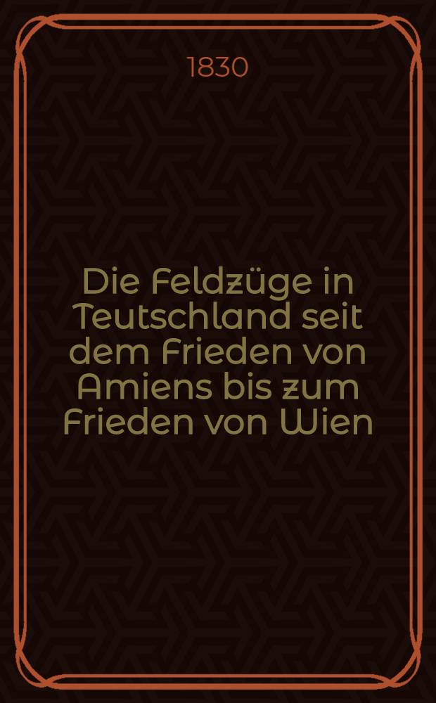 Die Feldzüge in Teutschland seit dem Frieden von Amiens bis zum Frieden von Wien