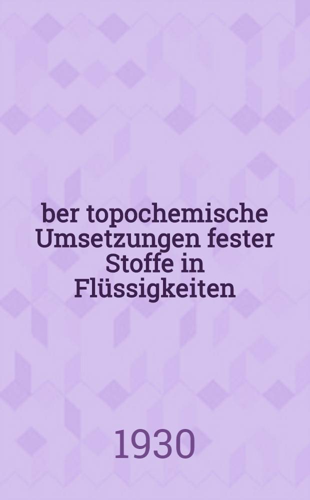 Über topochemische Umsetzungen fester Stoffe in Flüssigkeiten