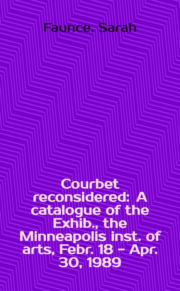 Courbet reconsidered : A catalogue of the Exhib., the Minneapolis inst. of arts, Febr. 18 - Apr. 30, 1989