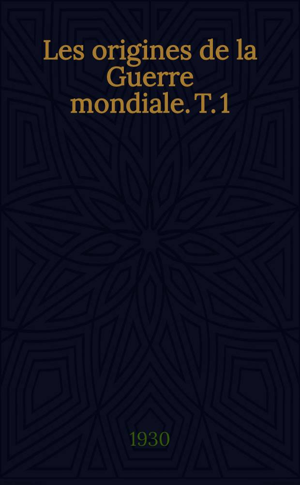 Les origines de la Guerre mondiale. T. 1 : Avant Sarajevo: Causes profondes