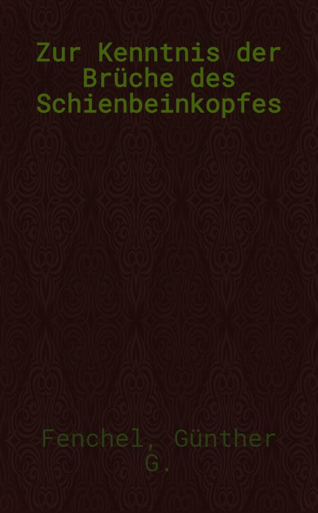 Zur Kenntnis der Br&uuml;che des Schienbeinkopfes : Inaug.-Diss. ... einer Med. Fakult&auml;t der ... Univ. zu T&uuml;bingen