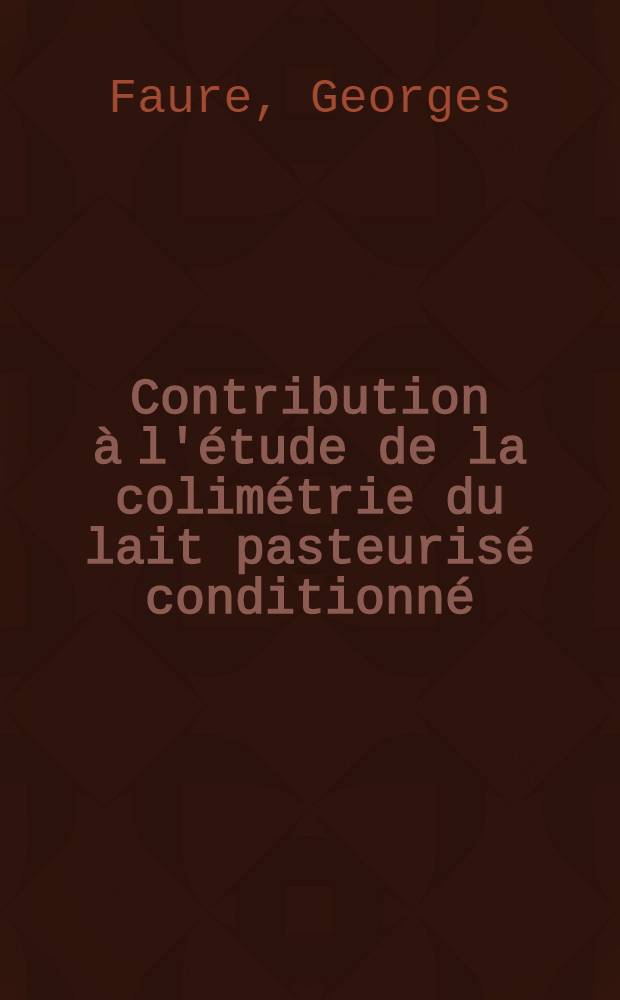 Contribution à l'étude de la colimétrie du lait pasteurisé conditionné : Thèse pour le doctorat de l'Univ. de Lyon, section de pharmacie ..