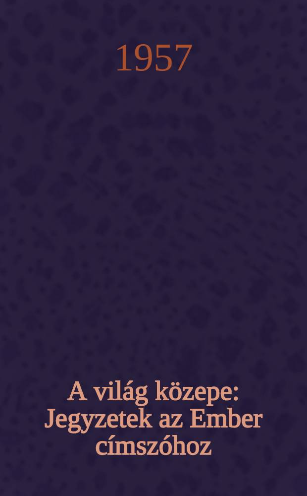 A világ közepe : Jegyzetek az Ember címszóhoz