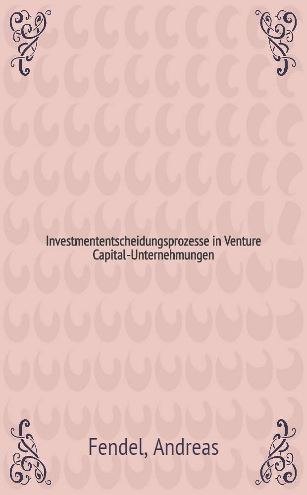 Investmententscheidungsprozesse in Venture Capital-Unternehmungen : Darstellung u. M&ouml;glichkeiten der Unterst&uuml;tzung