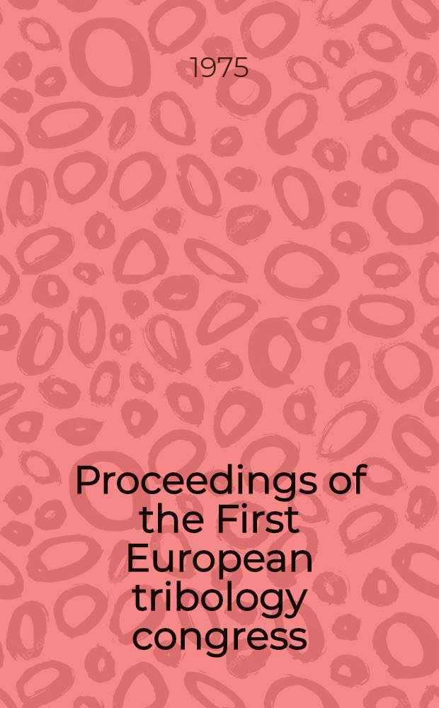 [Proceedings of the] First European tribology congress : Organized and spons. by the Tribology group of the Institution of mech. engineers and co-spons. by the Royal inst. of chemistry a. o., London, 25-27 Sept. 1973