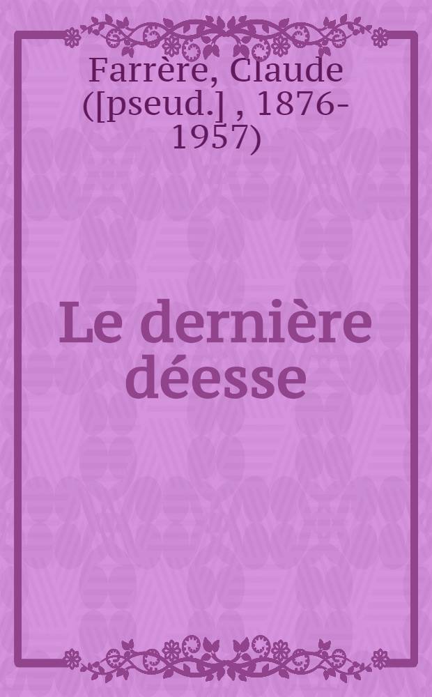... Le dernière déesse : Roman : (1914-1917)