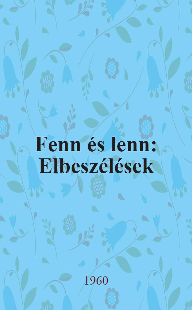 Fenn &eacute;s lenn : Elbesz&eacute;l&eacute;sek : Gyűjtem&eacute;ny