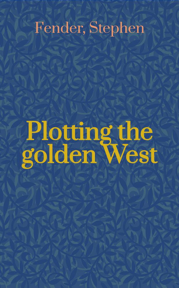 Plotting the golden West : Amer. lit. a. the rhetoric of the California trail