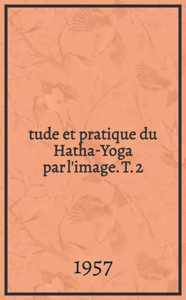 &Eacute;tude et pratique du Hatha-Yoga par l'image. T. 2 : Refr&egrave;nements et disciplines