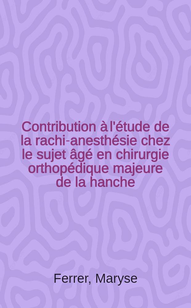 Contribution &agrave; l'&eacute;tude de la rachi-anesth&eacute;sie chez le sujet &acirc;g&eacute; en chirurgie orthop&eacute;dique majeure de la hanche : &Agrave; propos de 50 cas : Th&egrave;se ..