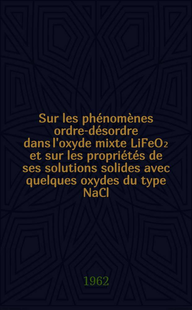 Sur les phénomènes ordre-désordre dans l'oxyde mixte LiFeO₂ et sur les propriétés de ses solutions solides avec quelques oxydes du type NaCl: 1-re thèse; Propositions données par la Faculté: 2-e thèse: Thèses présentées à ... l'Univ. de Paris ... / par Michel Fayard