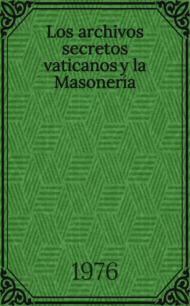 Los archivos secretos vaticanos y la Masonería : Motivos polít. de una condena pontífica