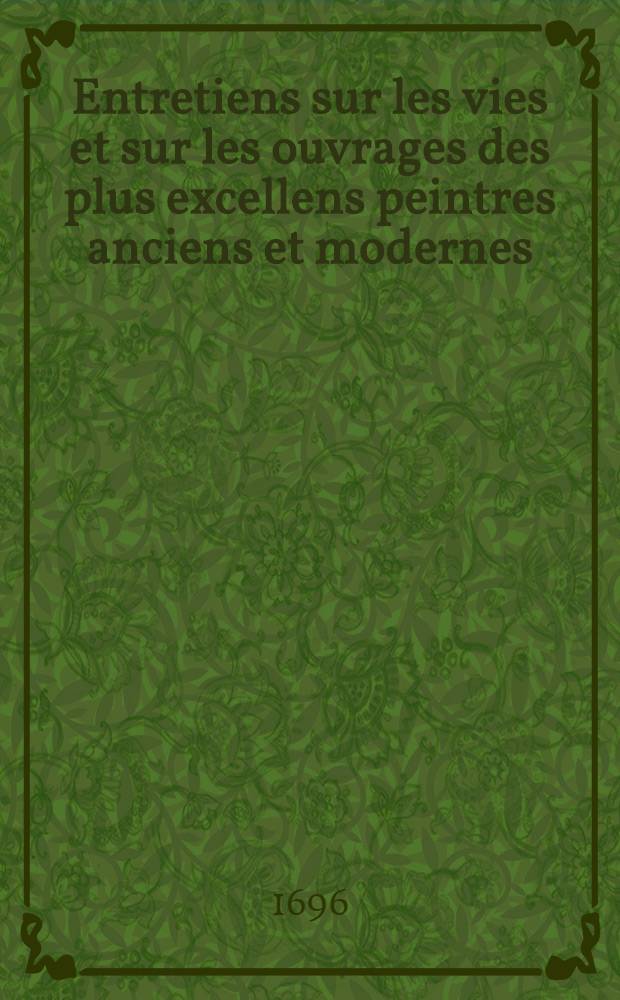 Entretiens sur les vies et sur les ouvrages des plus excellens peintres anciens et modernes