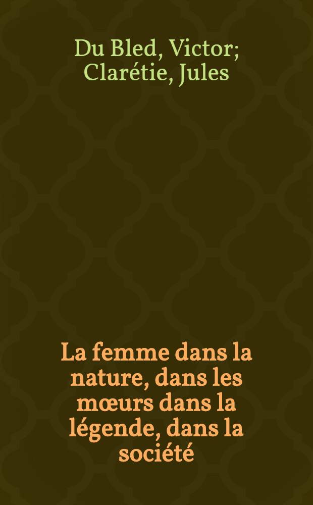 La femme dans la nature, dans les mœurs dans la légende, dans la société : Tableau de son-évolution physique & psychique. T. 4