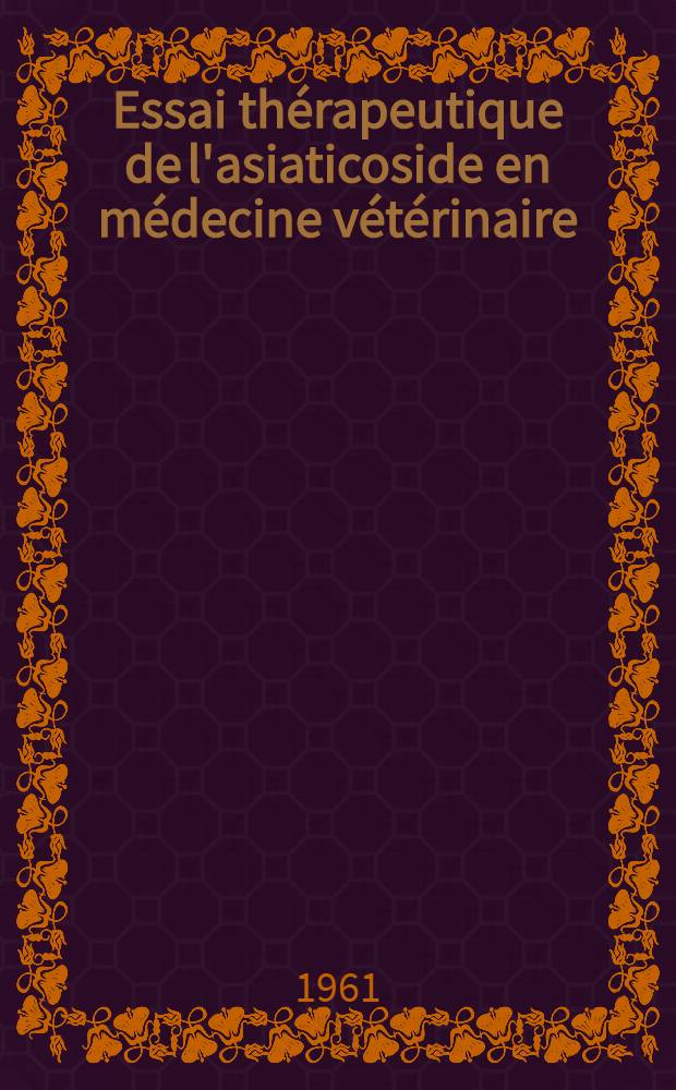 Essai thérapeutique de l'asiaticoside en médecine vétérinaire : Thèse ... présentée ... devant la Faculté mixte de médecine et de pharmacie de Toulouse