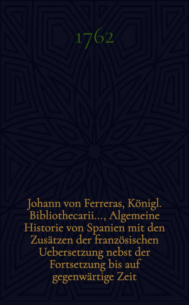 Johann von Ferreras, Königl. Bibliothecarii ..., Algemeine Historie von Spanien mit den Zusätzen der französischen Uebersetzung nebst der Fortsetzung bis auf gegenwärtige Zeit. Bd. 11