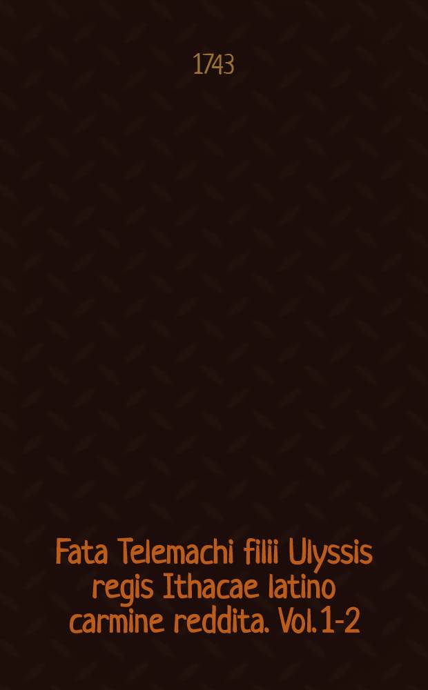 ... Fata Telemachi filii Ulyssis regis Ithacae latino carmine reddita. Vol. 1-2