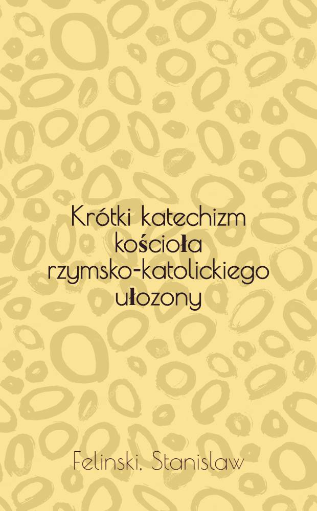 Kr&oacute;tki katechizm kościoła rzymsko-katolickiego ułozony