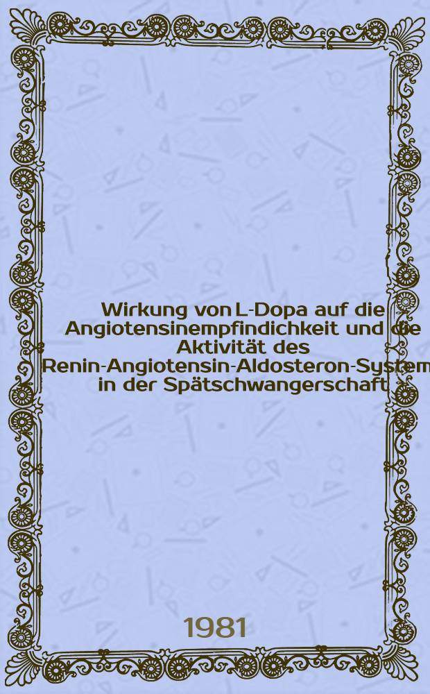 Wirkung von L-Dopa auf die Angiotensinempfindichkeit und die Aktivität des Renin-Angiotensin-Aldosteron-Systems in der Spätschwangerschaft : Inaug.-Diss