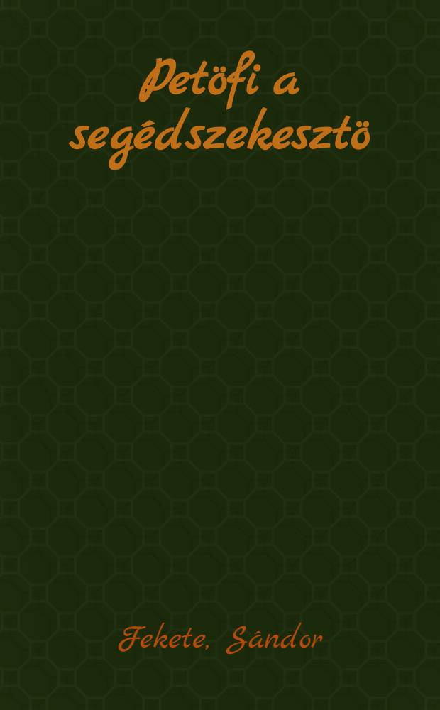 Petöfi a segédszekesztö : A költo ismeretlen írásaival