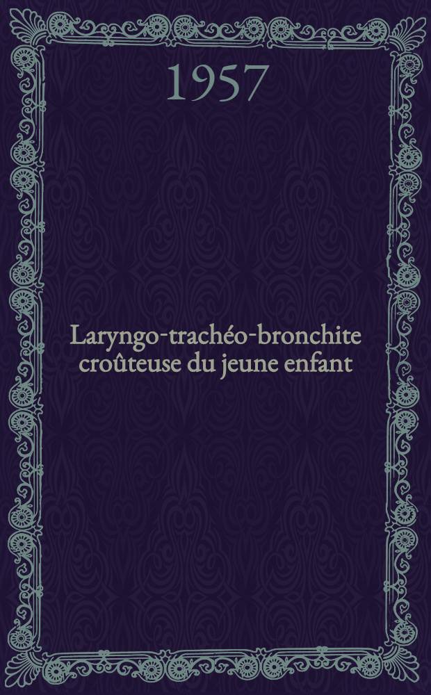 Laryngo-trach&eacute;o-bronchite cro&ucirc;teuse du jeune enfant : Th&egrave;se pour le doctorat en m&eacute;d. (dipl&ocirc;me d'&Eacute;tat)