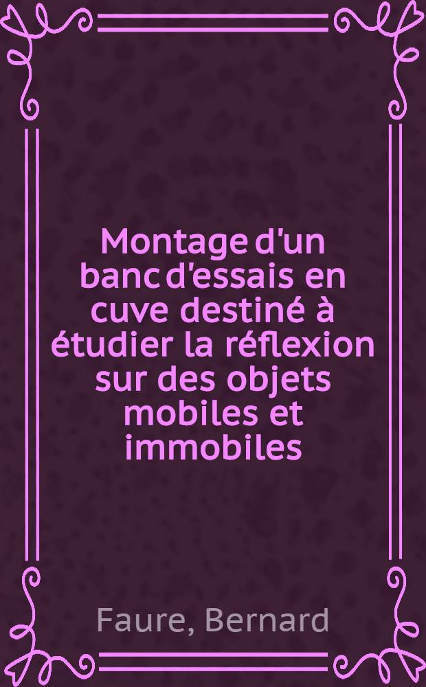 Montage d'un banc d'essais en cuve destiné à étudier la réflexion sur des objets mobiles et immobiles : Thèse prés. à l'Univ. sci. et méd. de Grenoble ..