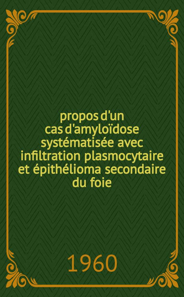 À propos d'un cas d'amyloïdose systématisée avec infiltration plasmocytaire et épithélioma secondaire du foie : Thèse ..