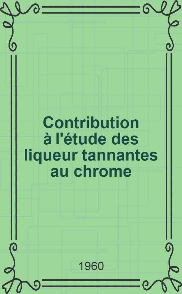 Contribution à l'étude des liqueur tannantes au chrome: 1-re thèse; Propositions données par la Faculté: 2-e thèse: Thèses présentées à ... l'Univ. d'Aix-Marseille / par Robert Fayolle ..
