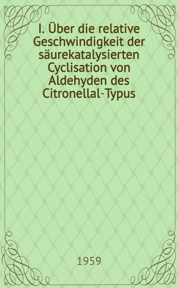 I. Über die relative Geschwindigkeit der säurekatalysierten Cyclisation von Aldehyden des Citronellal-Typus; II. Solvolysereaktionen an Derivaten des 5-Brom-β-jonons: Von der Eidgenössischen techn. Hochschule in Zürich zur Erlangung der Würde eines Doktors der techn. Wissenschaften genehmigte Promotionsarbeit / Vorgelegt von Dorothea Felix ..