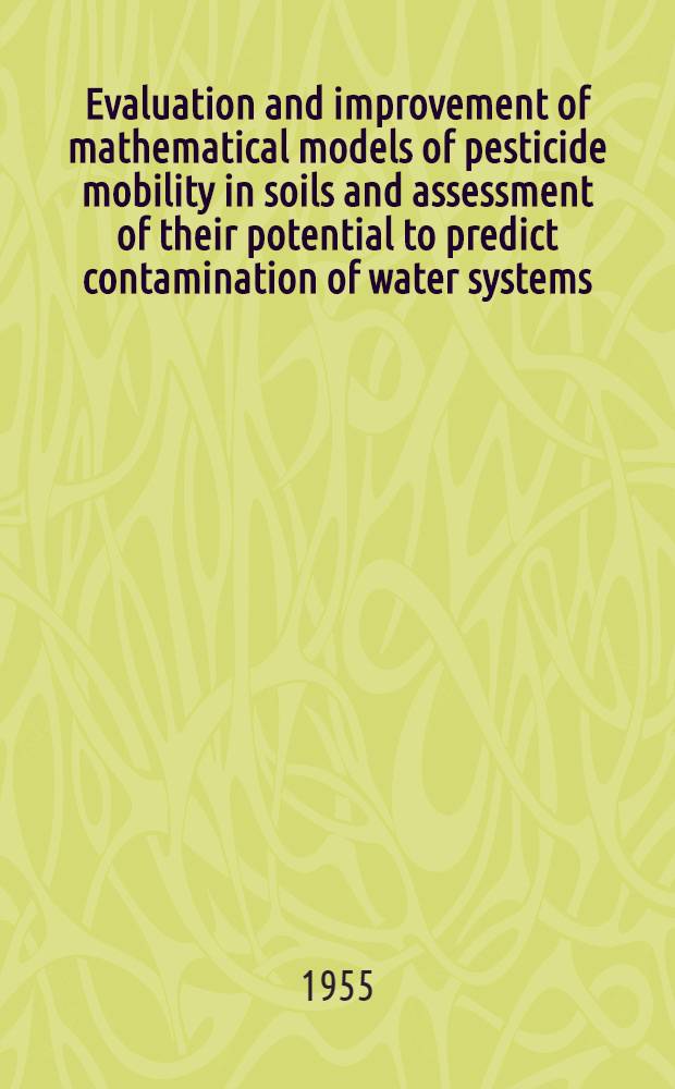 Evaluation and improvement of mathematical models of pesticide mobility in soils and assessment of their potential to predict contamination of water systems : Final rep. of a research project of the EU in the environment research progr. : (Research area IV. 21) "Rick from agr. technologies"