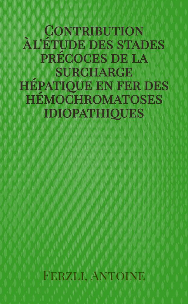 Contribution à l'étude des stades précoces de la surcharge hépatique en fer des hémochromatoses idiopathiques : Thèse ..