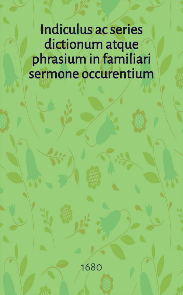 Indiculus ac series dictionum atque phrasium in familiari sermone occurentium