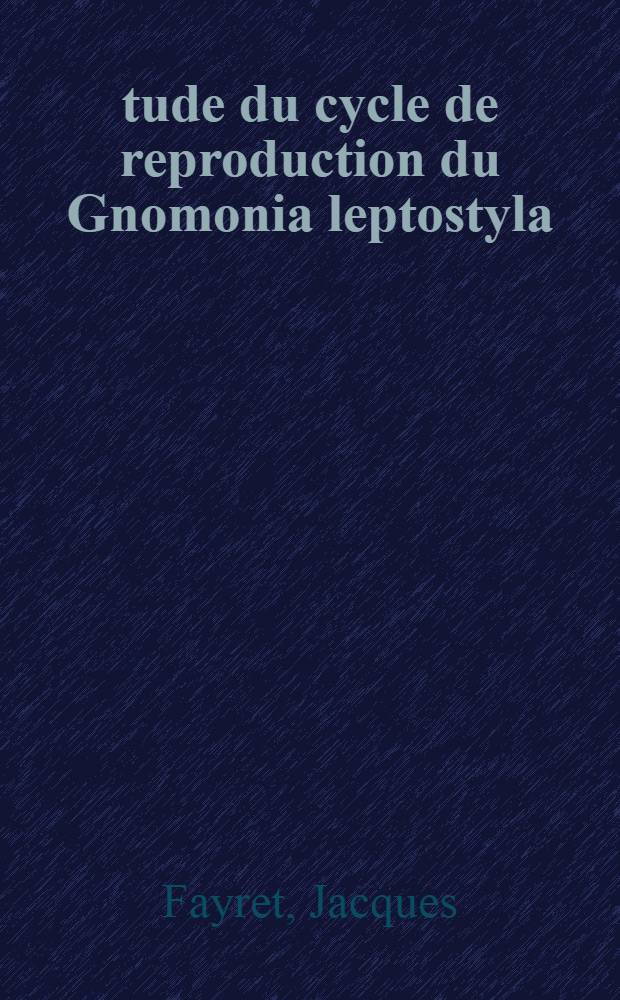 Étude du cycle de reproduction du Gnomonia leptostyla (Fr) Ces. et De Not déterminisme et physiologie : Thèse prés. à l'Univ. Paul-Sabatier de Toulouse ..